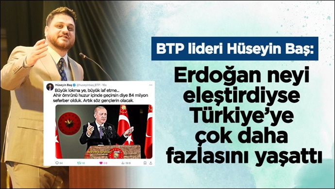 BTP lideri Hüseyin Baş: Erdoğan neyi eleştirdiyse Türkiye’ye çok daha fazlasını yaşattı