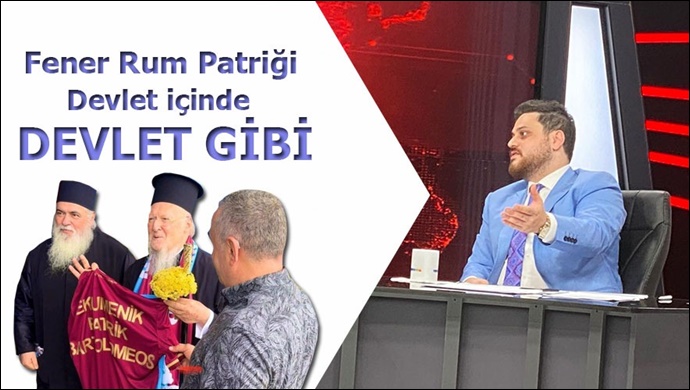 “Fener Rum Patriği devlet içinde devlet gibi davranıyor”