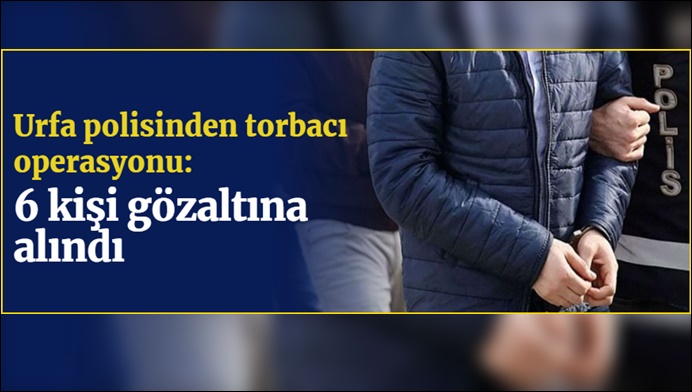 Şanlıurfa'da Torbacı Operasyonu: 6 Gözaltı