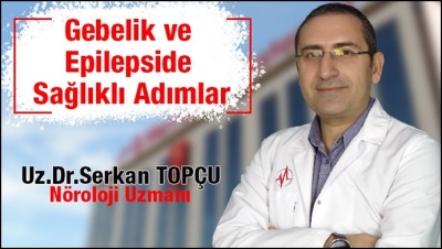 Uzm. Dr. Serkan Topçu ile Gebelik ve Epilepside Sağlıklı Adımlar